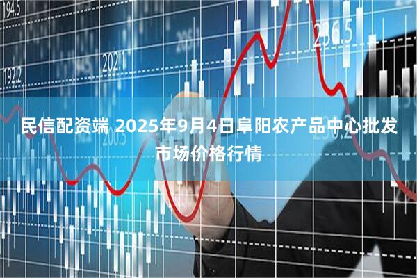 民信配资端 2025年9月4日阜阳农产品中心批发市场价格行情