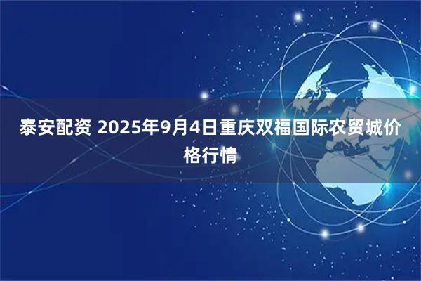 泰安配资 2025年9月4日重庆双福国际农贸城价格行情