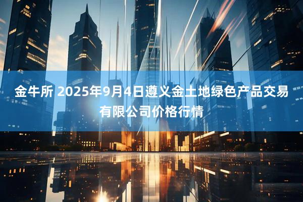 金牛所 2025年9月4日遵义金土地绿色产品交易有限公司价格行情
