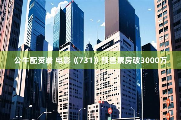 公牛配资端 电影《731》预售票房破3000万