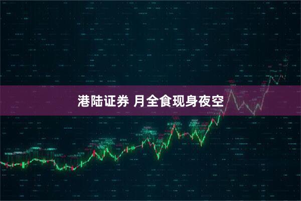 港陆证券 月全食现身夜空