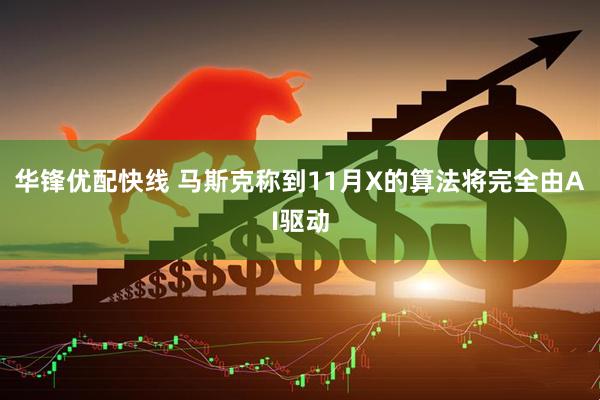 华锋优配快线 马斯克称到11月X的算法将完全由AI驱动