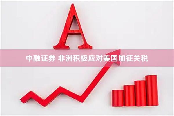中融证券 非洲积极应对美国加征关税