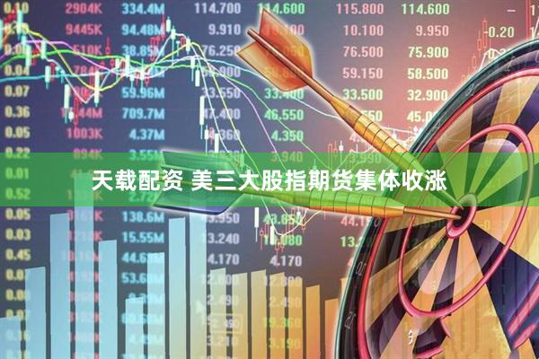 天载配资 美三大股指期货集体收涨