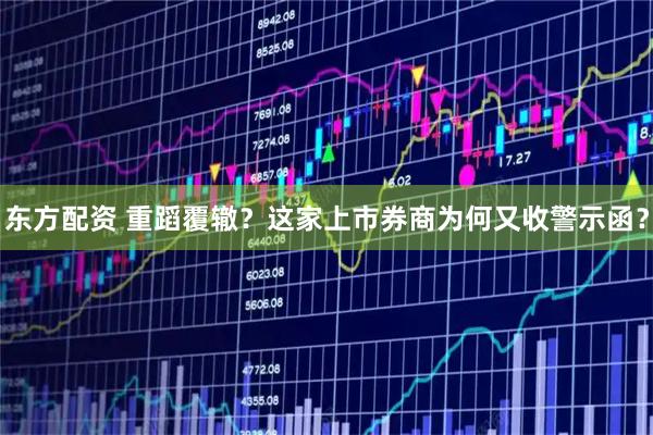 东方配资 重蹈覆辙？这家上市券商为何又收警示函？