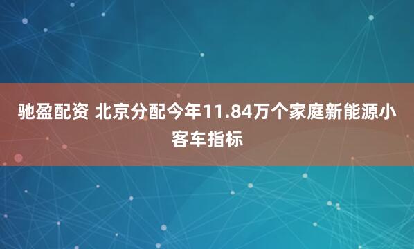 驰盈配资 北京分配今年11.84万个家庭新能源小客车指标