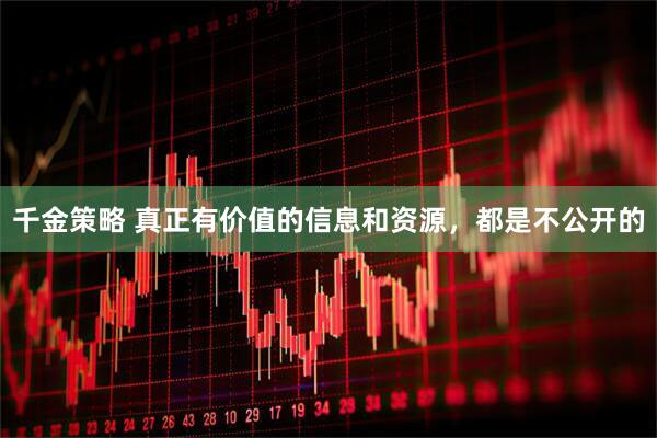 千金策略 真正有价值的信息和资源，都是不公开的