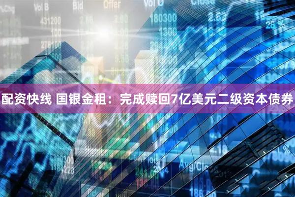 配资快线 国银金租：完成赎回7亿美元二级资本债券