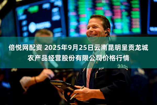 倍悦网配资 2025年9月25日云南昆明呈贡龙城农产品经营股份有限公司价格行情
