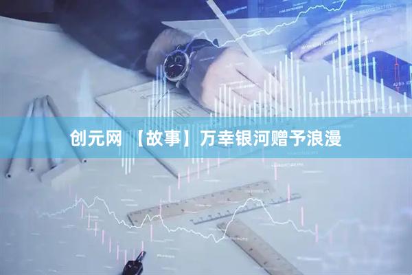 创元网 【故事】万幸银河赠予浪漫