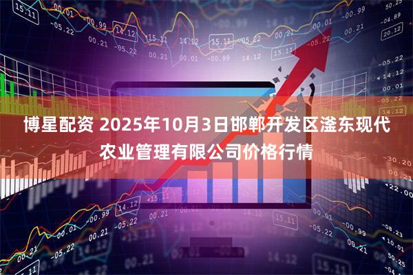 博星配资 2025年10月3日邯郸开发区滏东现代农业管理有限公司价格行情