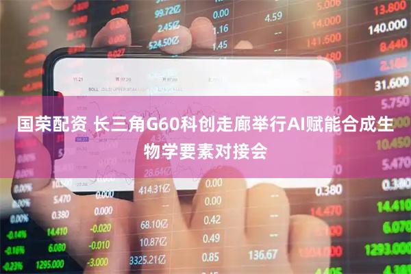 国荣配资 长三角G60科创走廊举行AI赋能合成生物学要素对接会