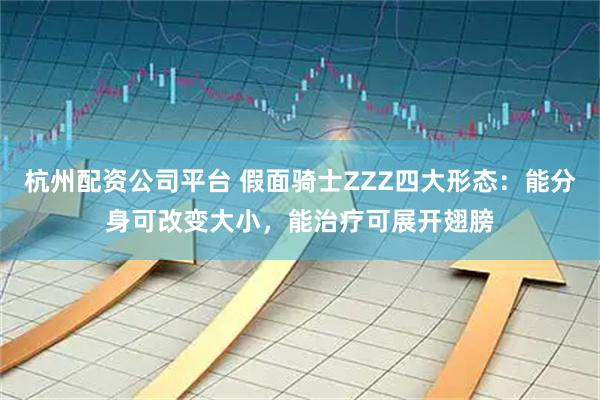 杭州配资公司平台 假面骑士ZZZ四大形态：能分身可改变大小，能治疗可展开翅膀