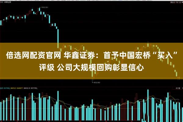 倍选网配资官网 华鑫证券:首予中国宏桥“买入”评级 公司大规模回购彰显信心