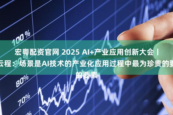 宏粤配资官网 2025 AI+产业应用创新大会丨徐云程：场景是AI技术的产业化应用过程中最为珍贵的要素