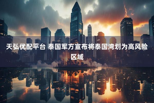 天弘优配平台 泰国军方宣布将泰国湾划为高风险区域