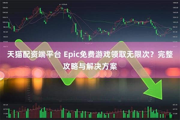 天猫配资端平台 Epic免费游戏领取无限次?完整攻略与解决方案