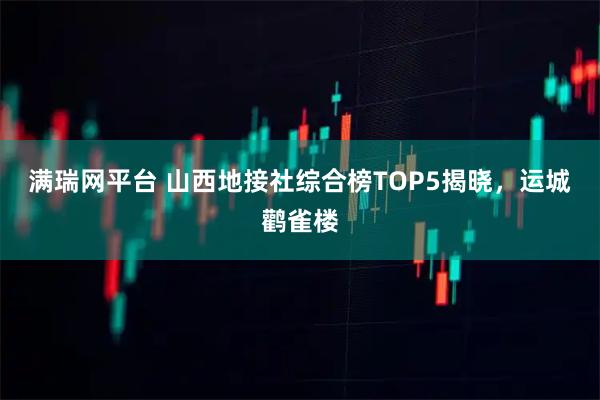 满瑞网平台 山西地接社综合榜TOP5揭晓，运城鹳雀楼