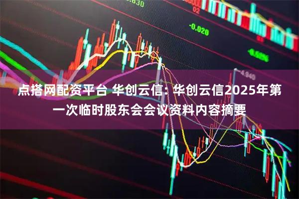 点搭网配资平台 华创云信: 华创云信2025年第一次临时股东会会议资料内容摘要