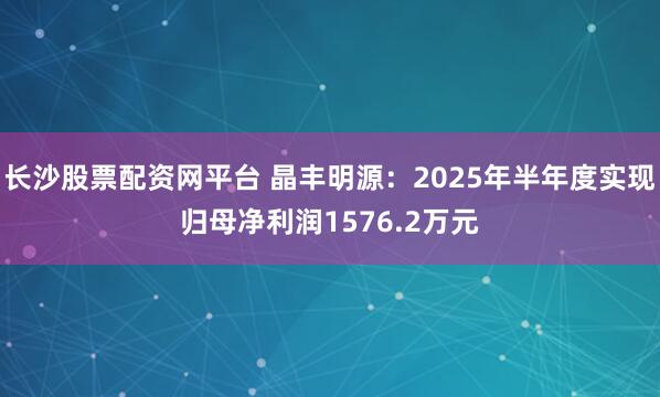 长沙股票配资网平台 晶丰明源：2025年半年度实现归母净利润1576.2万元