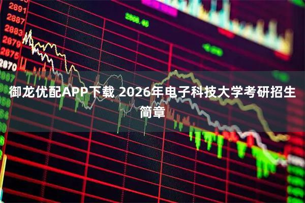 御龙优配APP下载 2026年电子科技大学考研招生简章