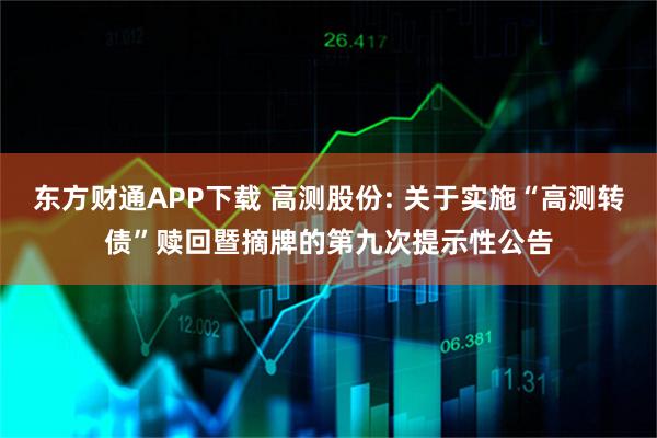 东方财通APP下载 高测股份: 关于实施“高测转债”赎回暨摘牌的第九次提示性公告